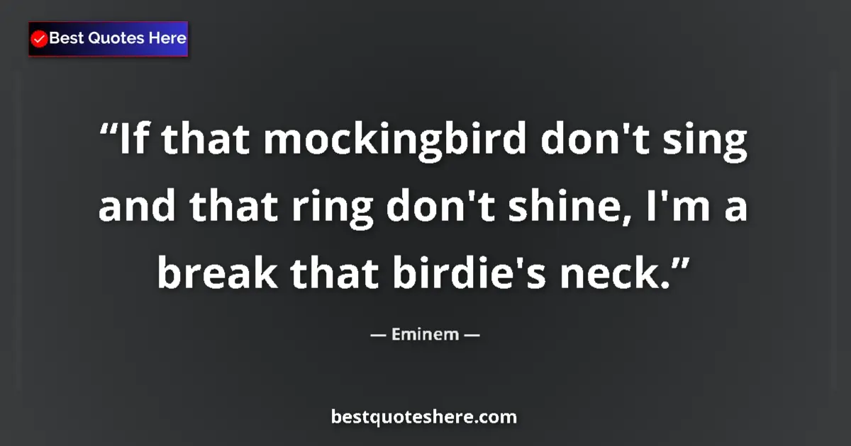 Quote by Eminem: If that mockingbird don't sing and that ring don't shine, I'm a break that birdie's neck....