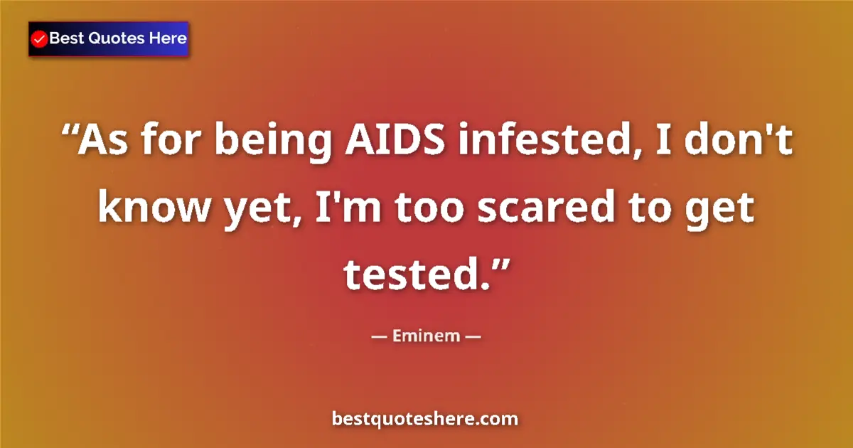 Quote by Eminem: As for being AIDS infested, I don't know yet, I'm too scared to get tested....