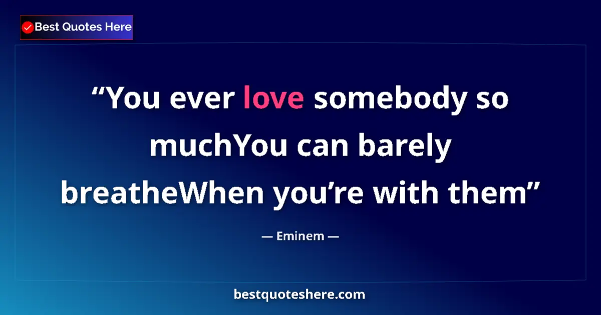 Quote by Eminem: You ever love somebody so muchYou can barely breatheWhen you’re with them...