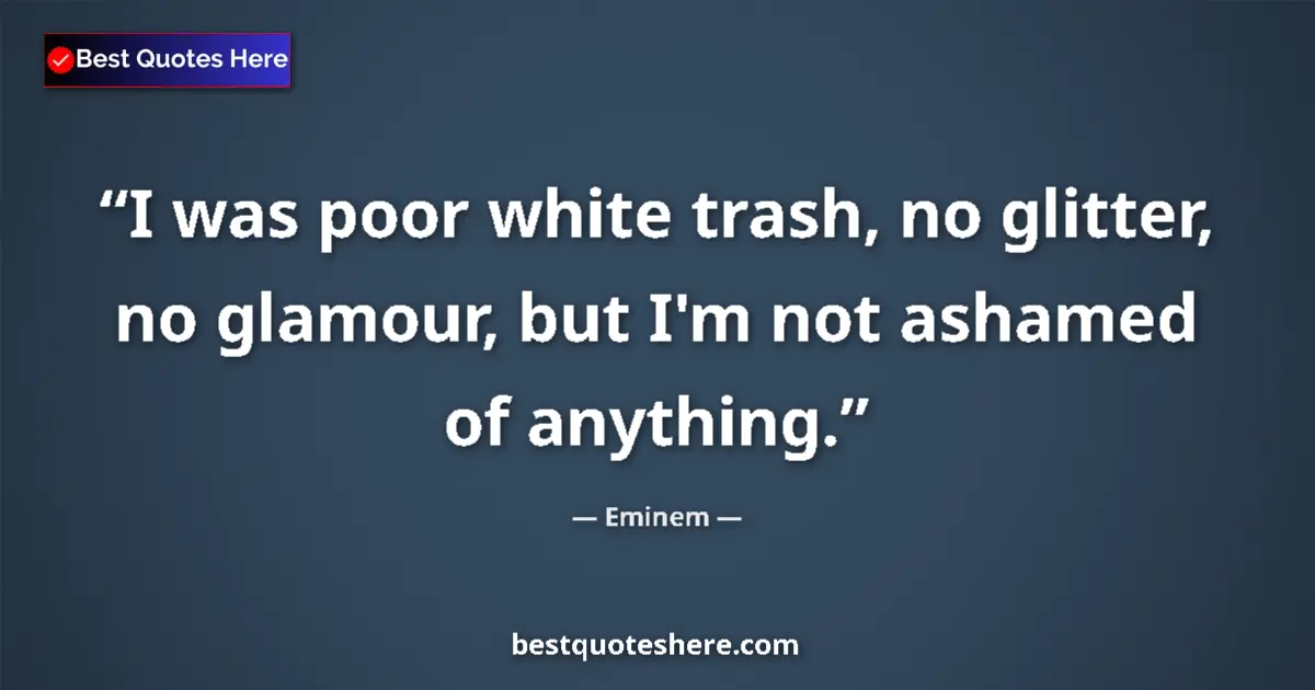 Quote by Eminem: I was poor white trash, no glitter, no glamour, but I'm not ashamed of anything....