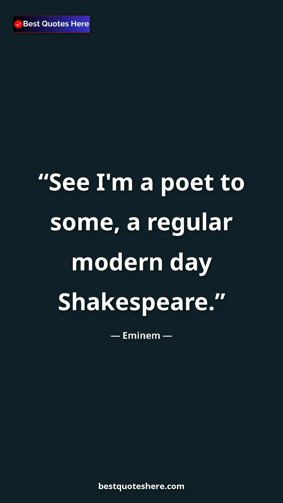 Eminem Quote Card: "See I'm a poet to some, a regular modern day Shakespeare." Pinterest quote poster by Eminem: "See I'm a poet to some, a regular modern day Shakespeare."