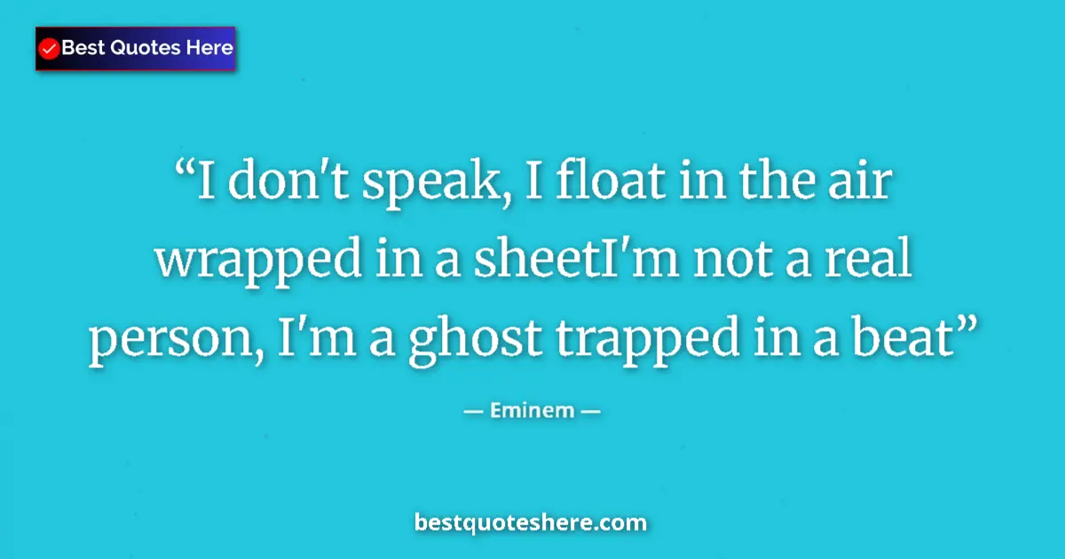Quote by Eminem: I don't speak, I float in the air wrapped in a sheetI'm not a real person, I'm a ghost trapped in a ...