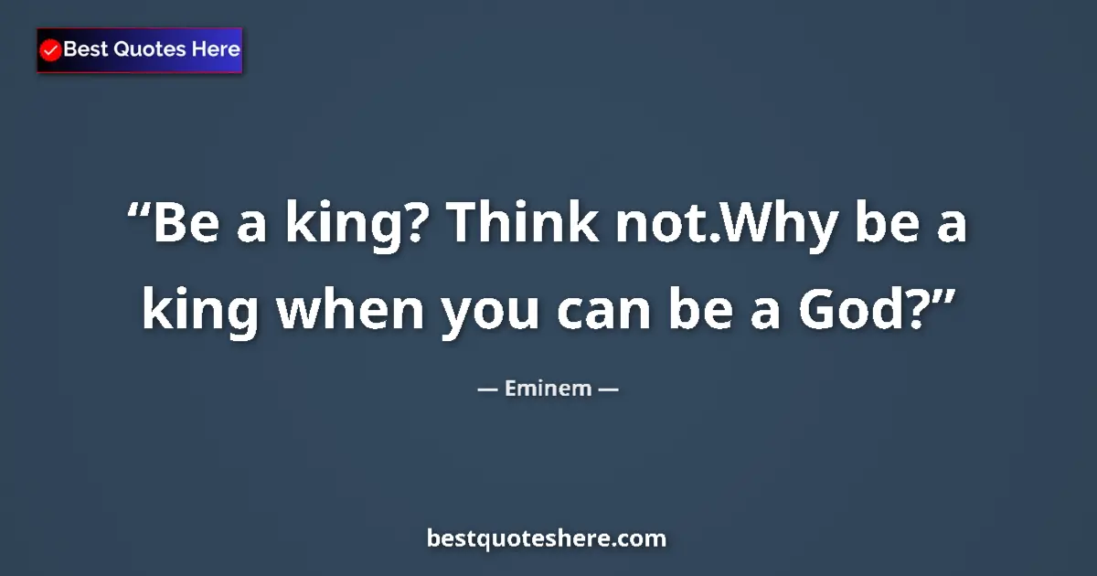 Quote by Eminem: Be a king? Think not.Why be a king when you can be a God?...
