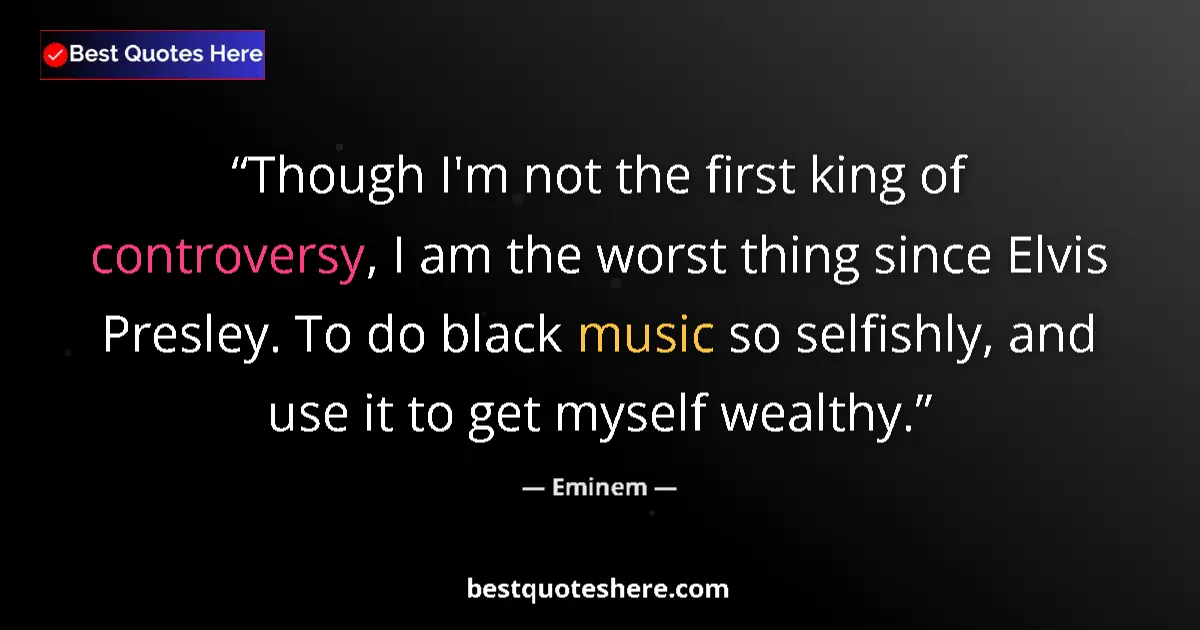 Quote by Eminem: Though I'm not the first king of controversy, I am the worst thing since Elvis Presley. To do black ...