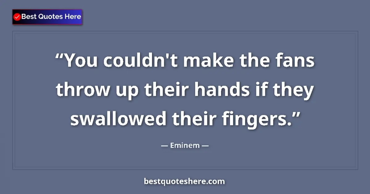 Quote by Eminem: You couldn't make the fans throw up their hands if