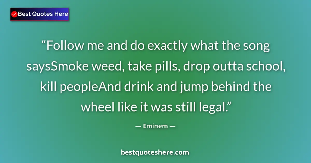 Quote by Eminem: Follow me and do exactly what the song saysSmoke weed, take pills, drop outta school, kill peopleAnd...