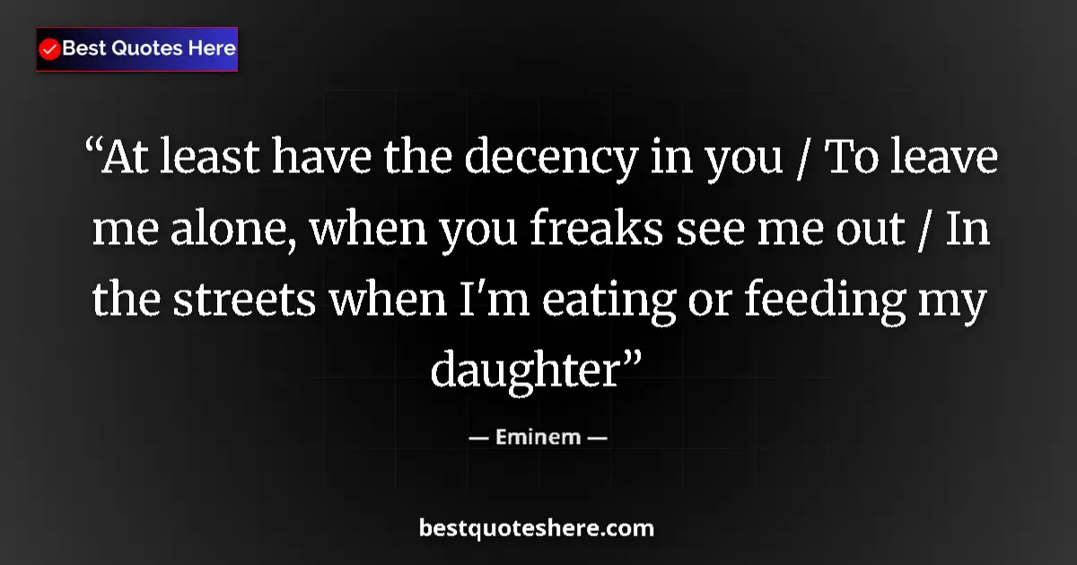 Quote by Eminem: At least have the decency in you / To leave me alone, when you freaks see me out / In the streets wh...