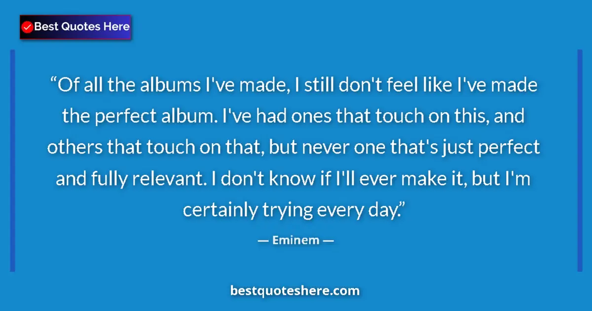 Quote by Eminem: Of all the albums I've made, I still don't feel like I've made the perfect album. I've had ones that...