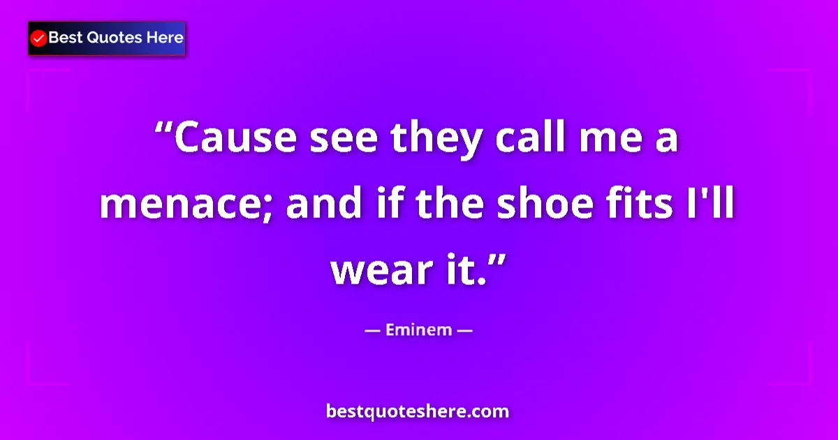 Quote by Eminem: Cause see they call me a menace; and if the shoe fits I'll wear it....