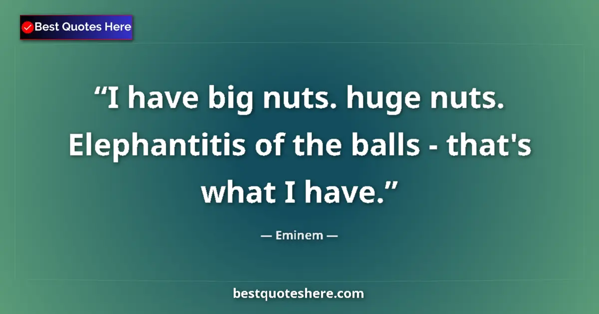 Quote by Eminem: I have big nuts. huge nuts. Elephantitis of the balls - that's what I have....