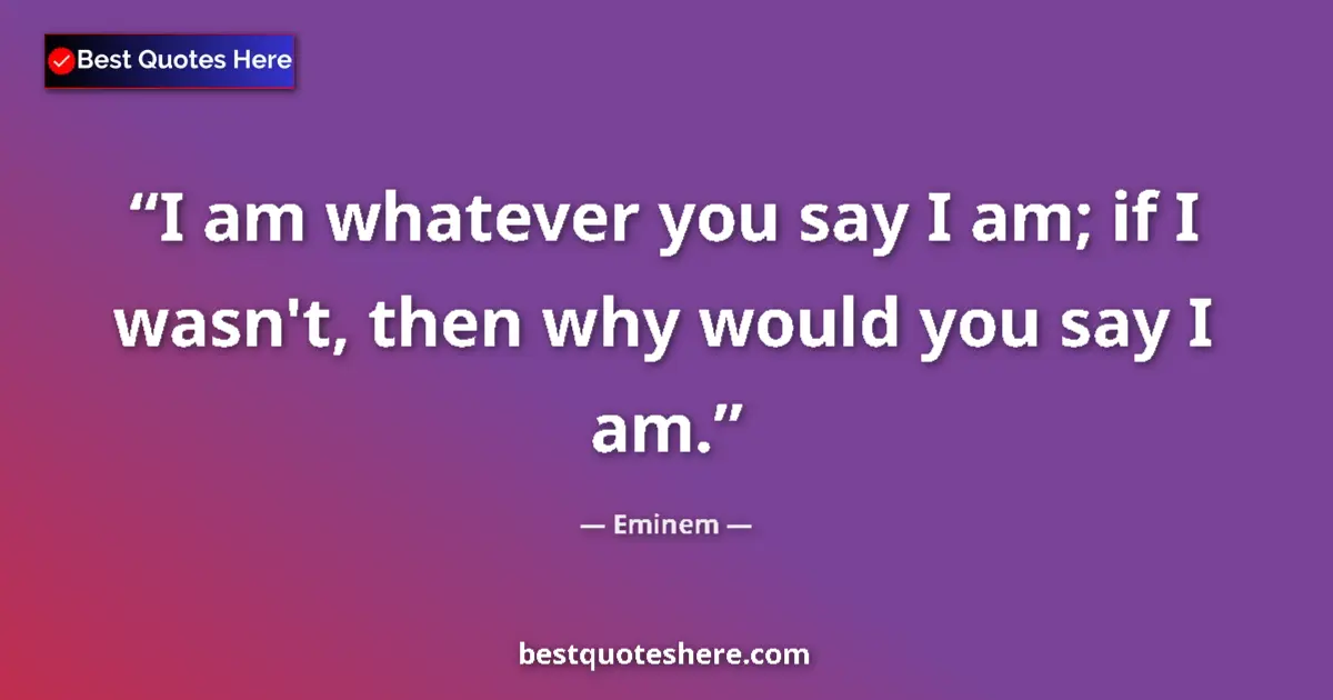 Image for the quote by Eminem: I am whatever you say I am; if I wasn't, then why would you say I am....