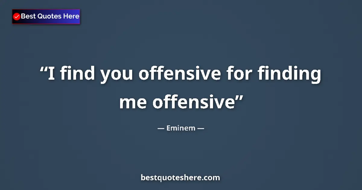 Quote by Eminem: I find you offensive for finding me offensive...
