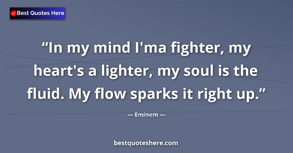 Quote by Eminem: In my mind I'ma fighter, my heart's a lighter, my soul is the fluid. My flow sparks it right up....