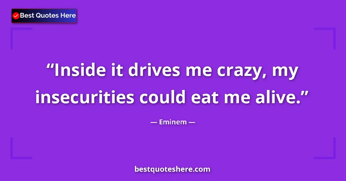Quote by Eminem: Inside it drives me crazy, my insecurities could eat me alive....