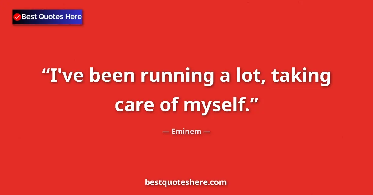 Quote by Eminem: I've been running a lot, taking care of myself....