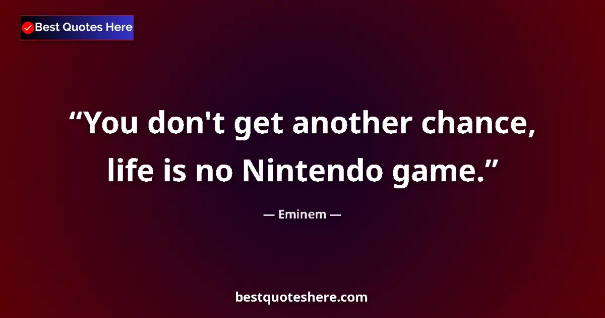 Quote by Eminem: You don't get another chance, life is no Nintendo game....