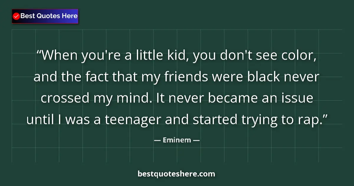 Image for the quote by Eminem: When you're a little kid, you don't see color, and the fact that my friends were black never crossed...