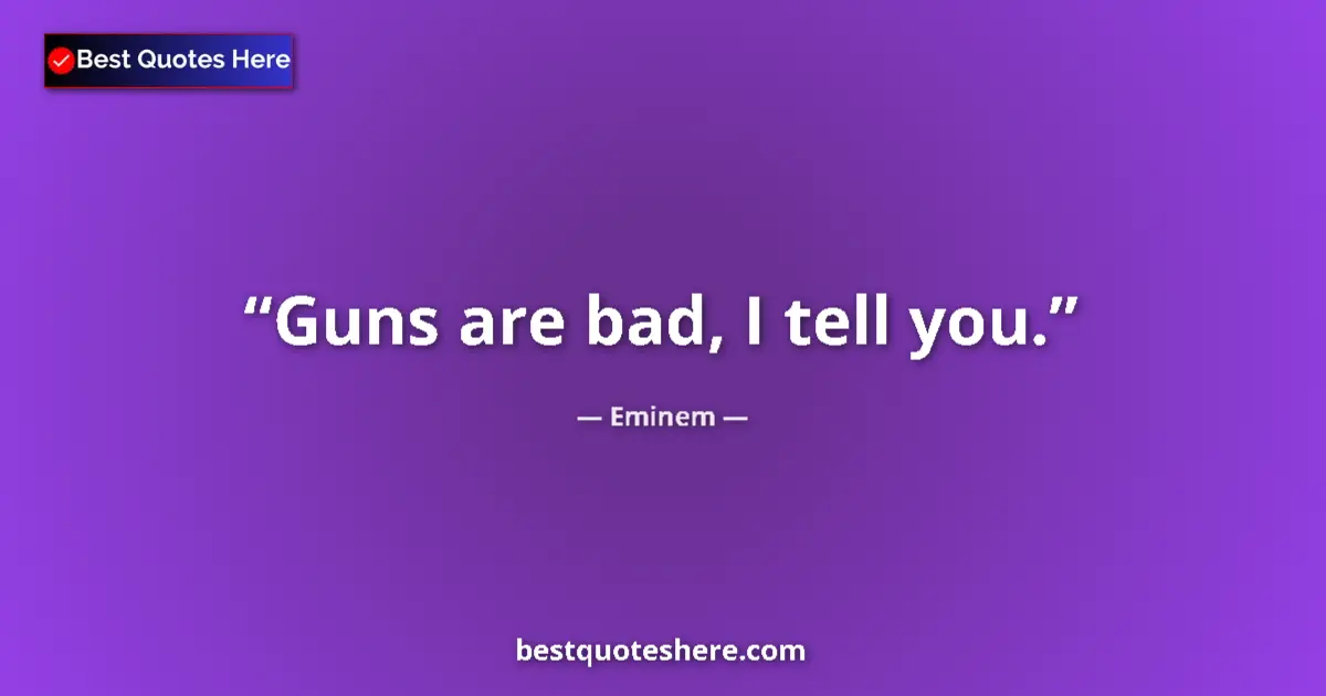 Quote by Eminem: Guns are bad, I tell you.
