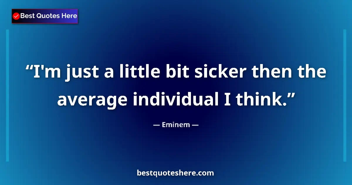 Quote by Eminem: I'm just a little bit sicker then the average individual I think....