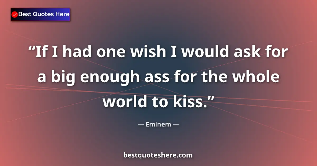 Quote by Eminem: If I had one wish I would ask for a big enough ass for the whole world to kiss....