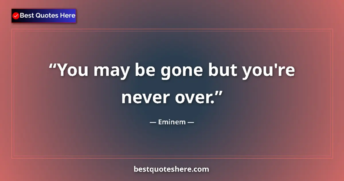 Quote by Eminem: You may be gone but you're never over....