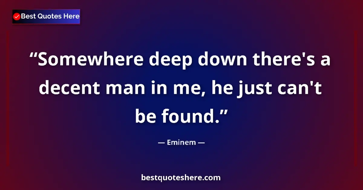Quote by Eminem: Somewhere deep down there's a decent man in me, he