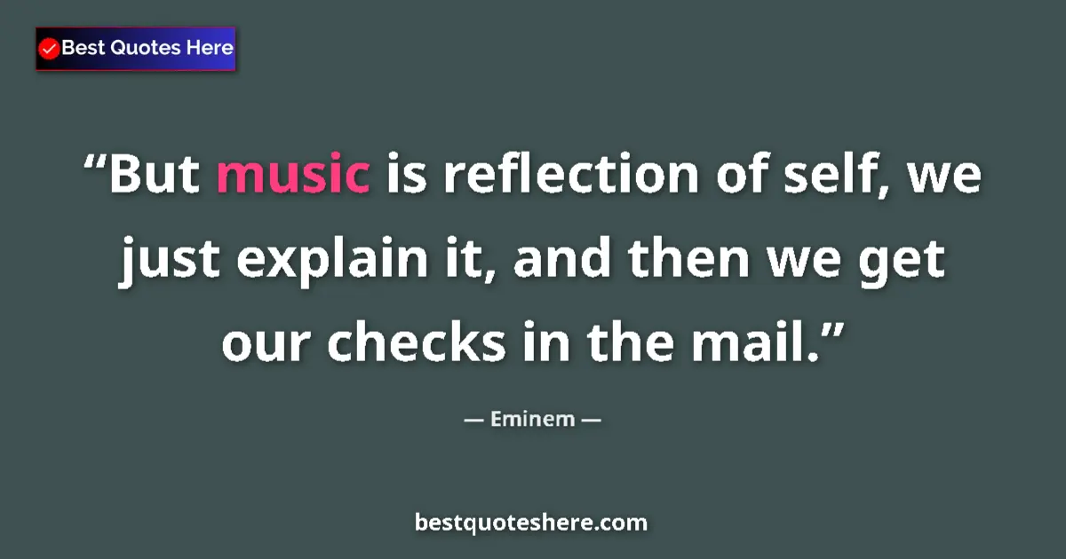 Quote by Eminem: But music is reflection of self, we just explain it, and then we get our checks in the mail....
