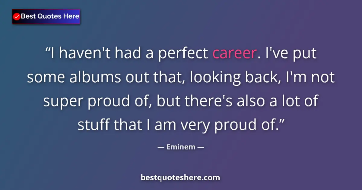 Quote by Eminem: I haven't had a perfect career. I've put some albums out that, looking back, I'm not super proud of,...