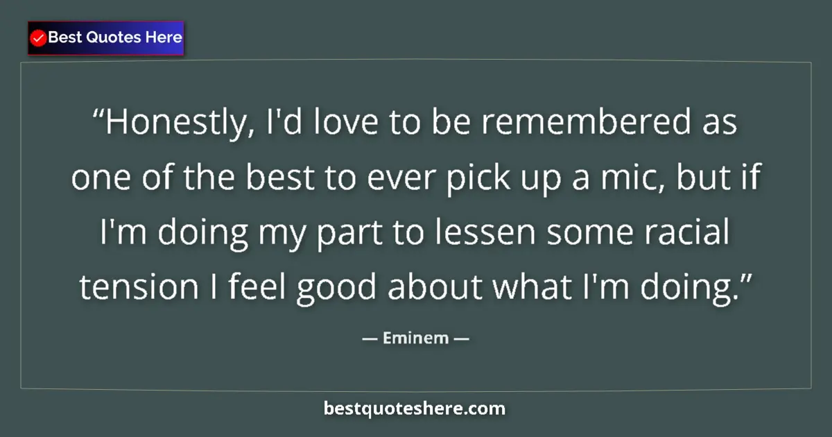 Quote by Eminem: Honestly, I'd love to be remembered as one of the best to ever pick up a mic, but if I'm doing my pa...