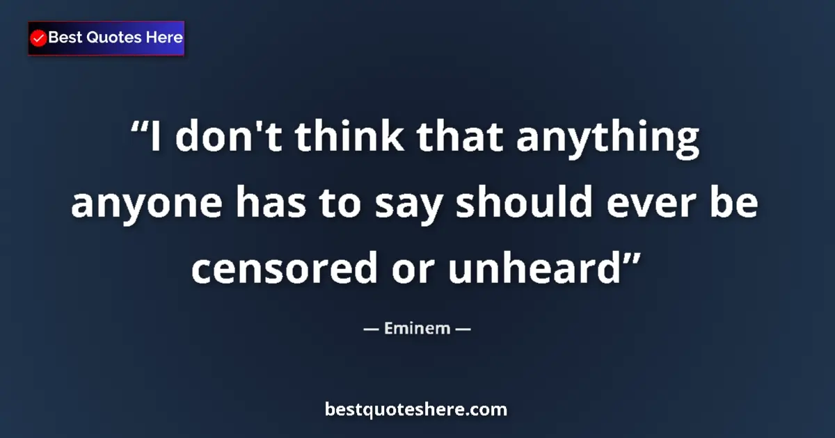 Quote by Eminem: I don't think that anything anyone has to say should ever be censored or unheard...