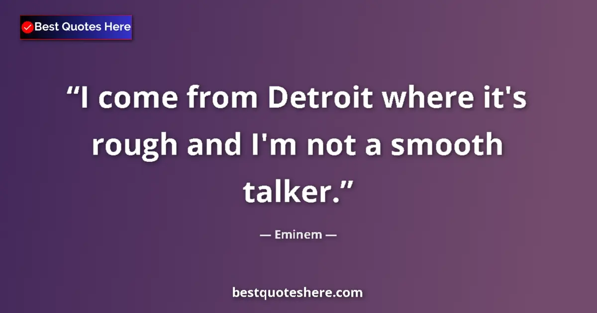 Quote by Eminem: I come from Detroit where it's rough and I'm not a smooth talker....