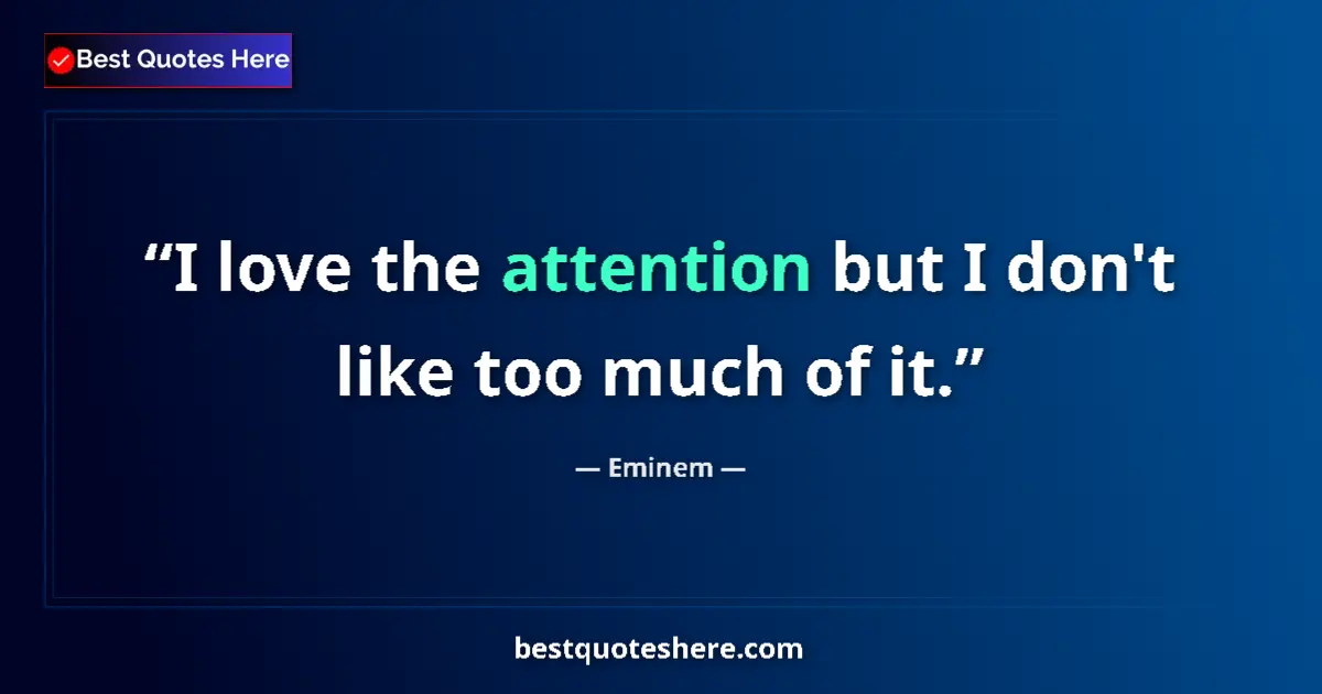 Quote by Eminem: I love the attention but I don't like too much of it....