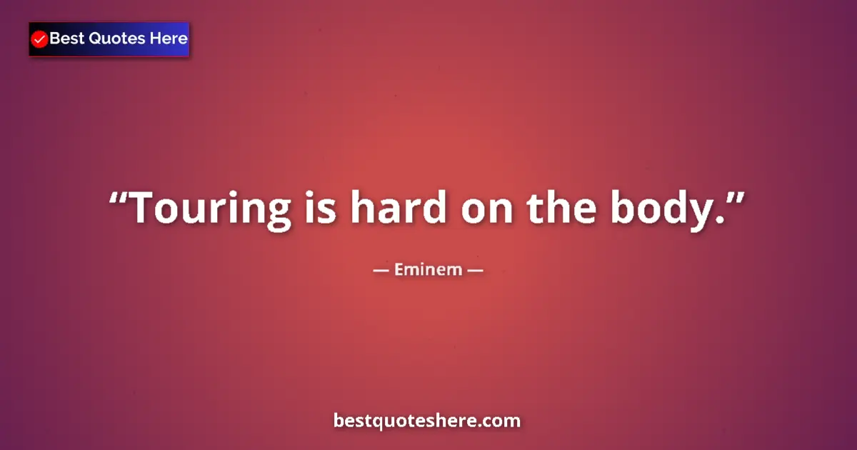 Quote by Eminem: Touring is hard on the body....