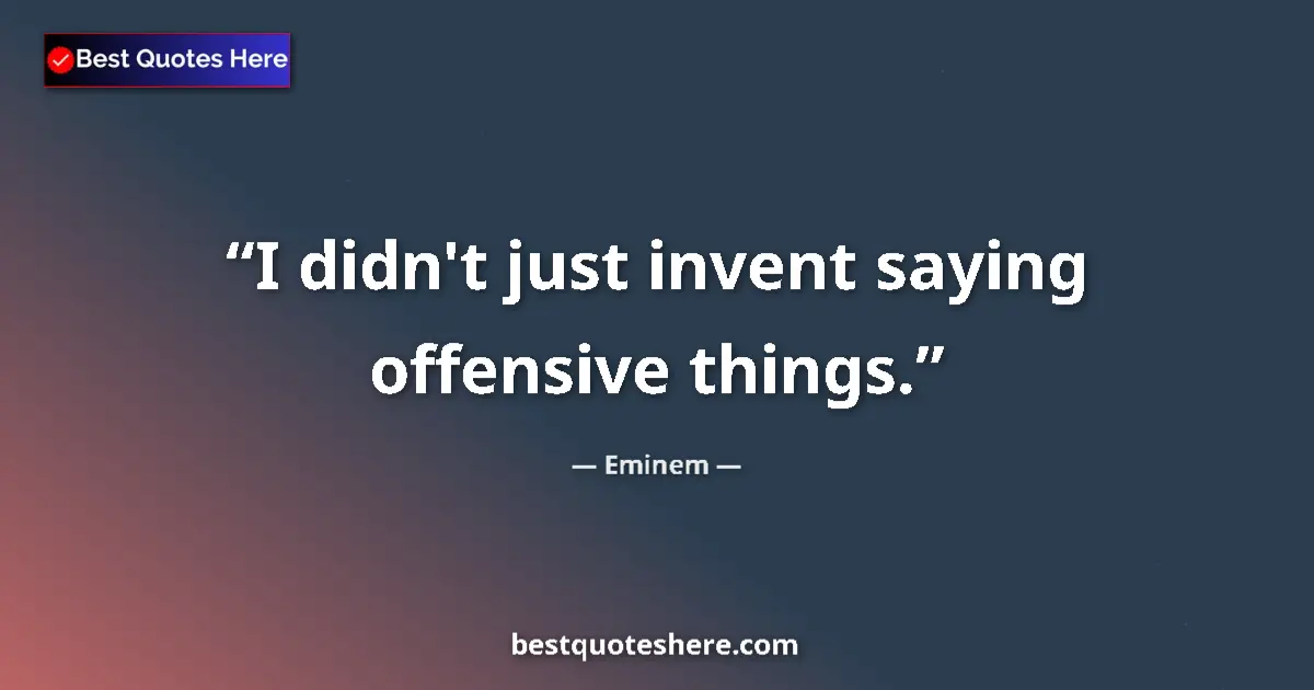 Quote by Eminem: I didn't just invent saying offensive things....