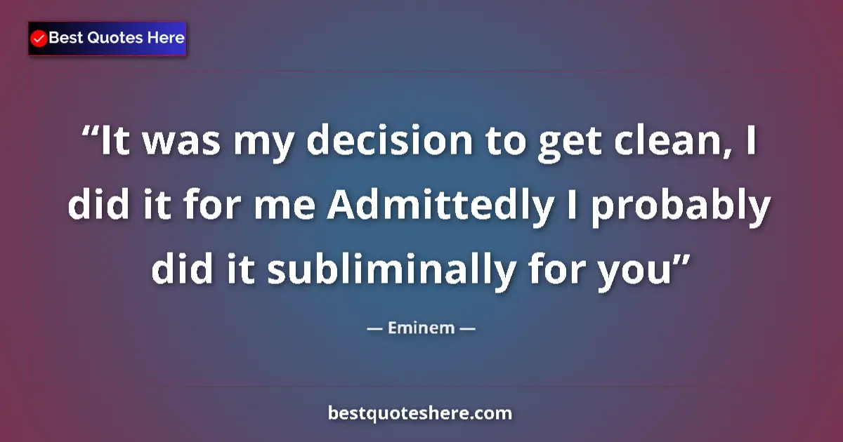 Quote by Eminem: It was my decision to get clean, I did it for me Admittedly I probably did it subliminally for you...