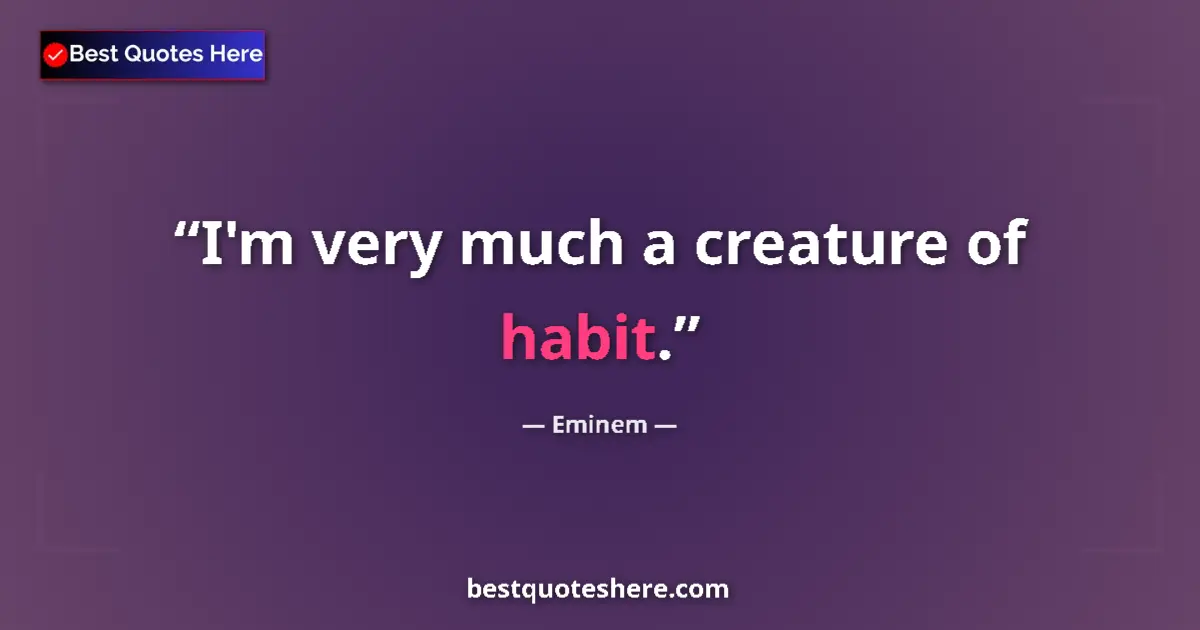 Quote by Eminem: I'm very much a creature of habit....