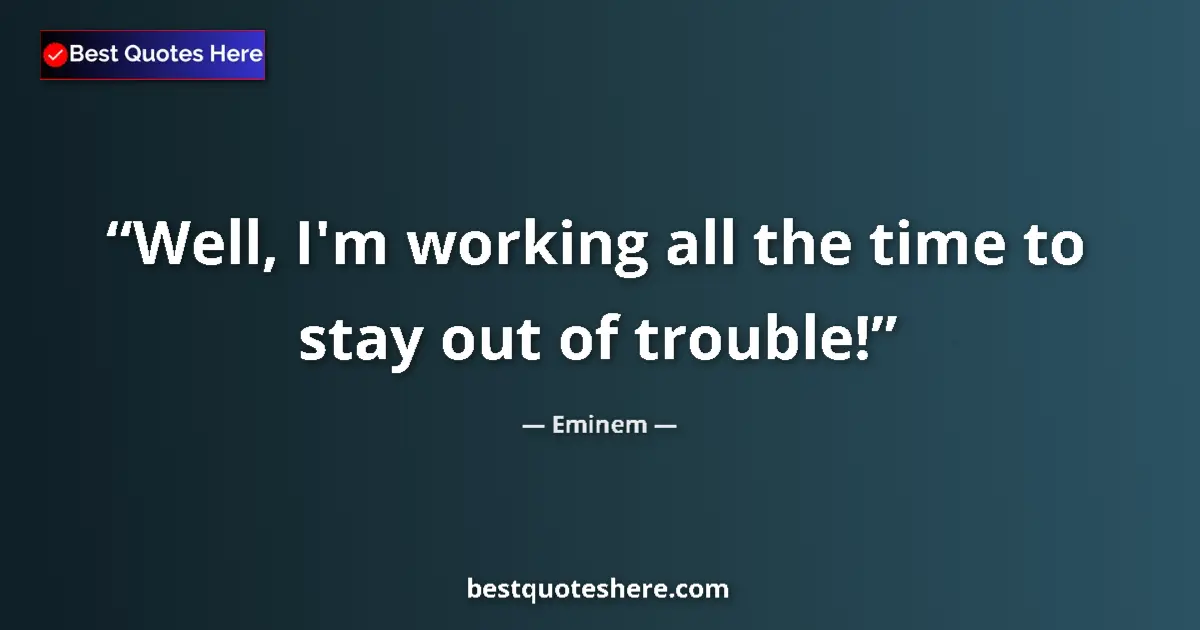 Image for the quote by Eminem: Well, I'm working all the time to stay out of trouble!...