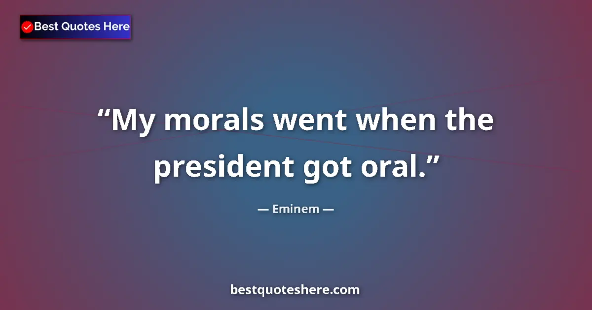 Quote by Eminem: My morals went when the president got oral....