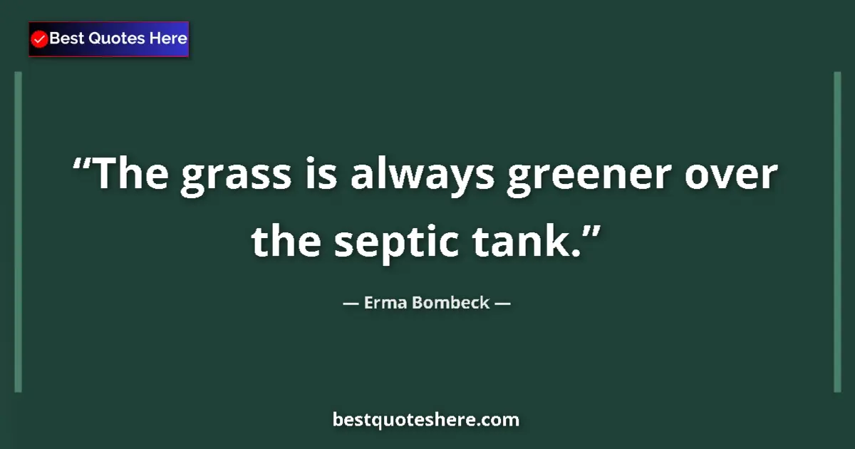 Quote by Erma Bombeck: The grass is always greener over the septic tank....