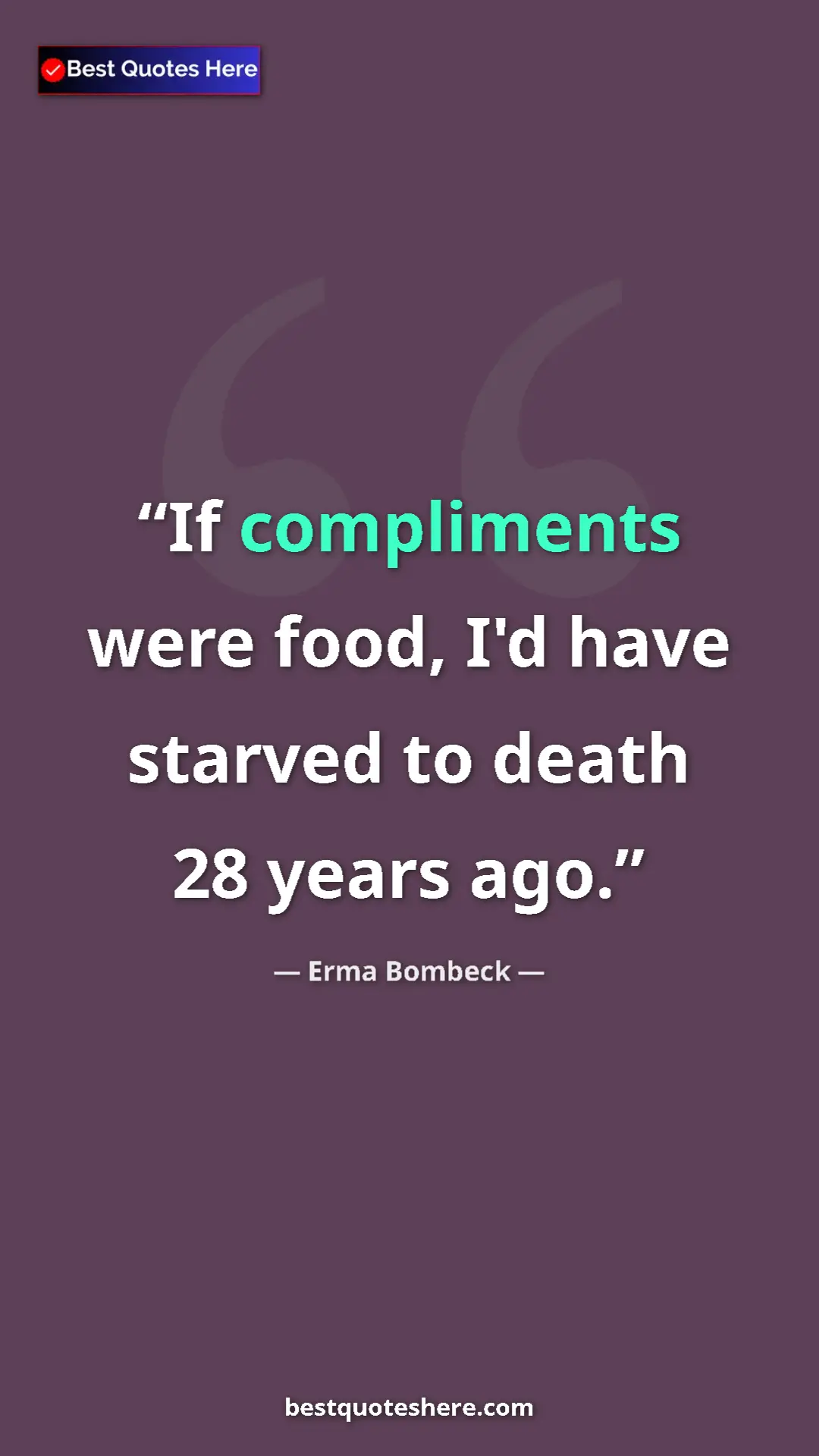 Pinterest quote poster by Erma Bombeck: "If compliments were food, I'd have starved to death 28..."