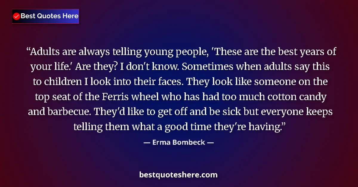 Quote by Erma Bombeck: Adults are always telling young people, 'These are the best years of your life.' Are they? I don't k...