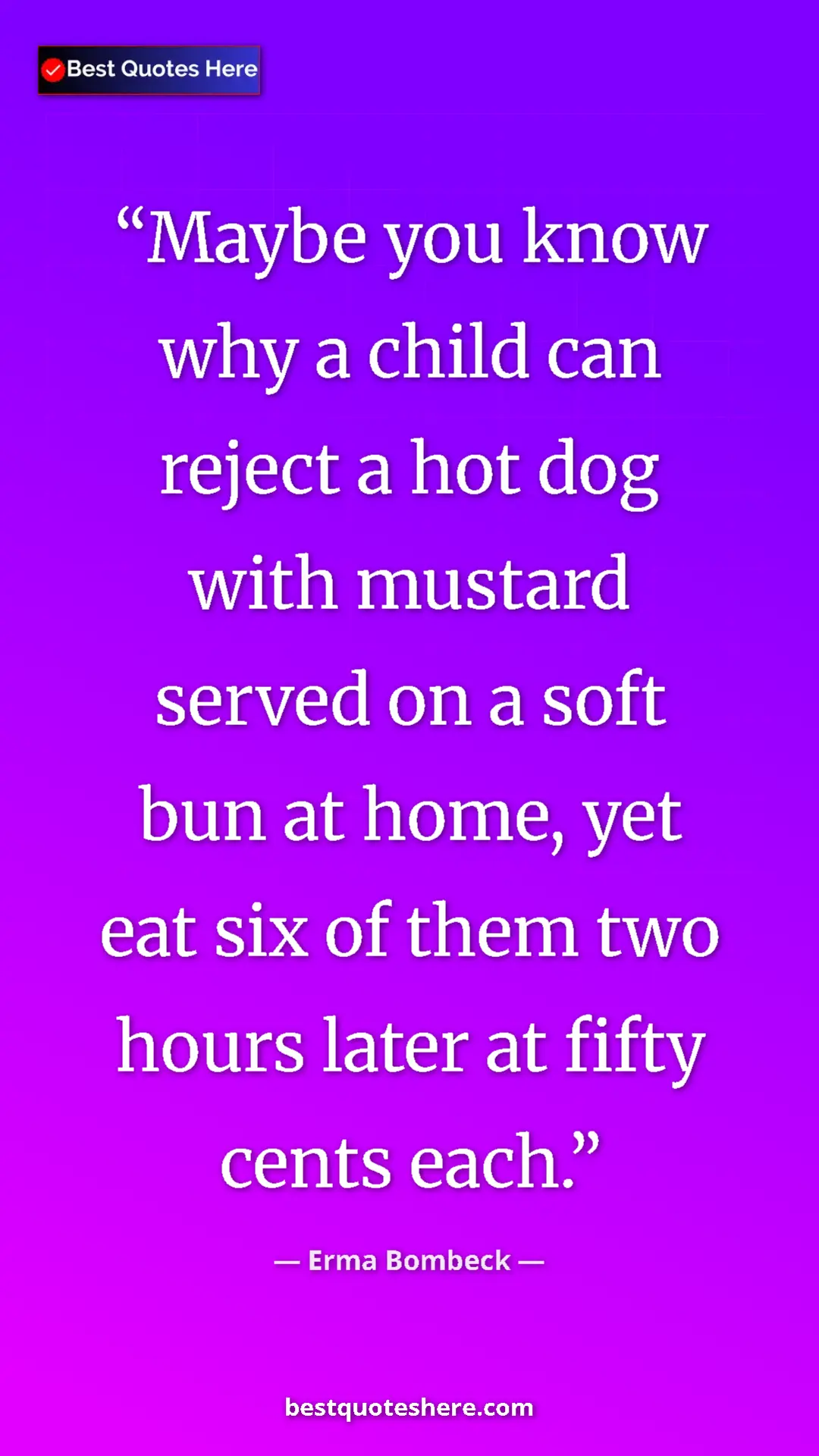 Pinterest quote poster by Erma Bombeck: "Maybe you know why a child can reject a hot dog with..."