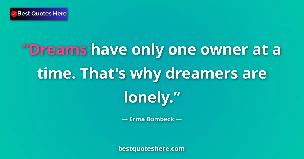 Quote by Erma Bombeck: Dreams have only one owner at a time. That's why dreamers are lonely....