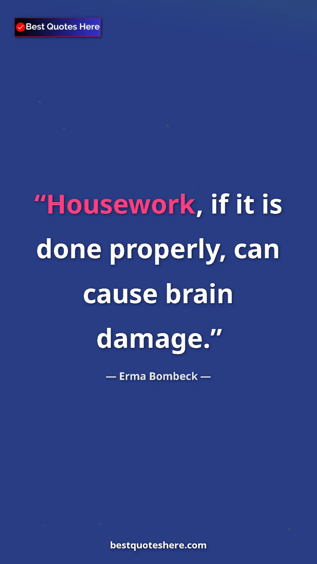Pinterest quote poster by Erma Bombeck: "Housework, if it is done properly, can cause brain damage."