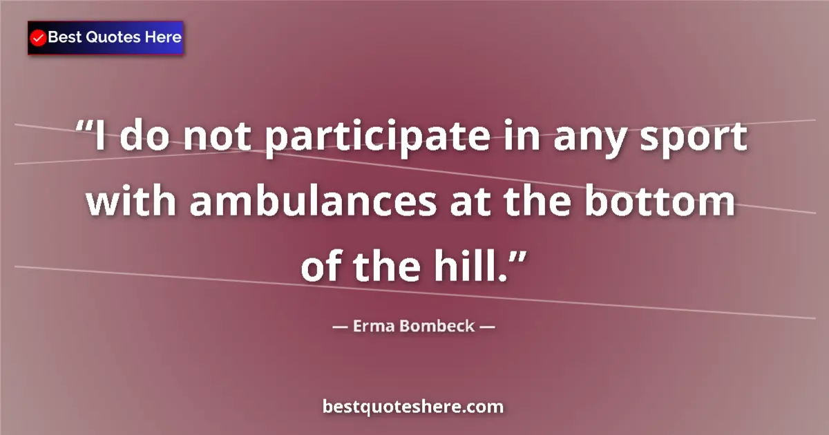 Quote by Erma Bombeck: I do not participate in any sport with ambulances