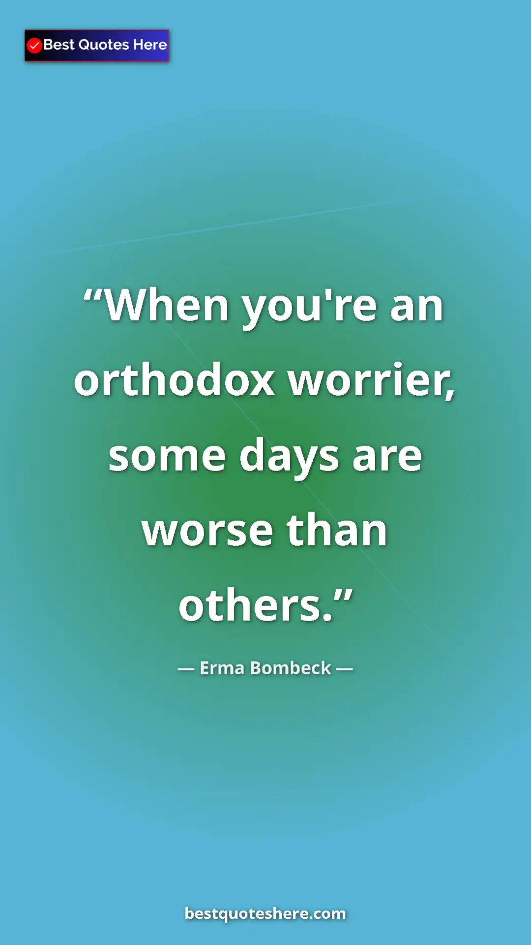Pinterest quote poster by Erma Bombeck: "When you're an orthodox worrier, some days are worse than..."