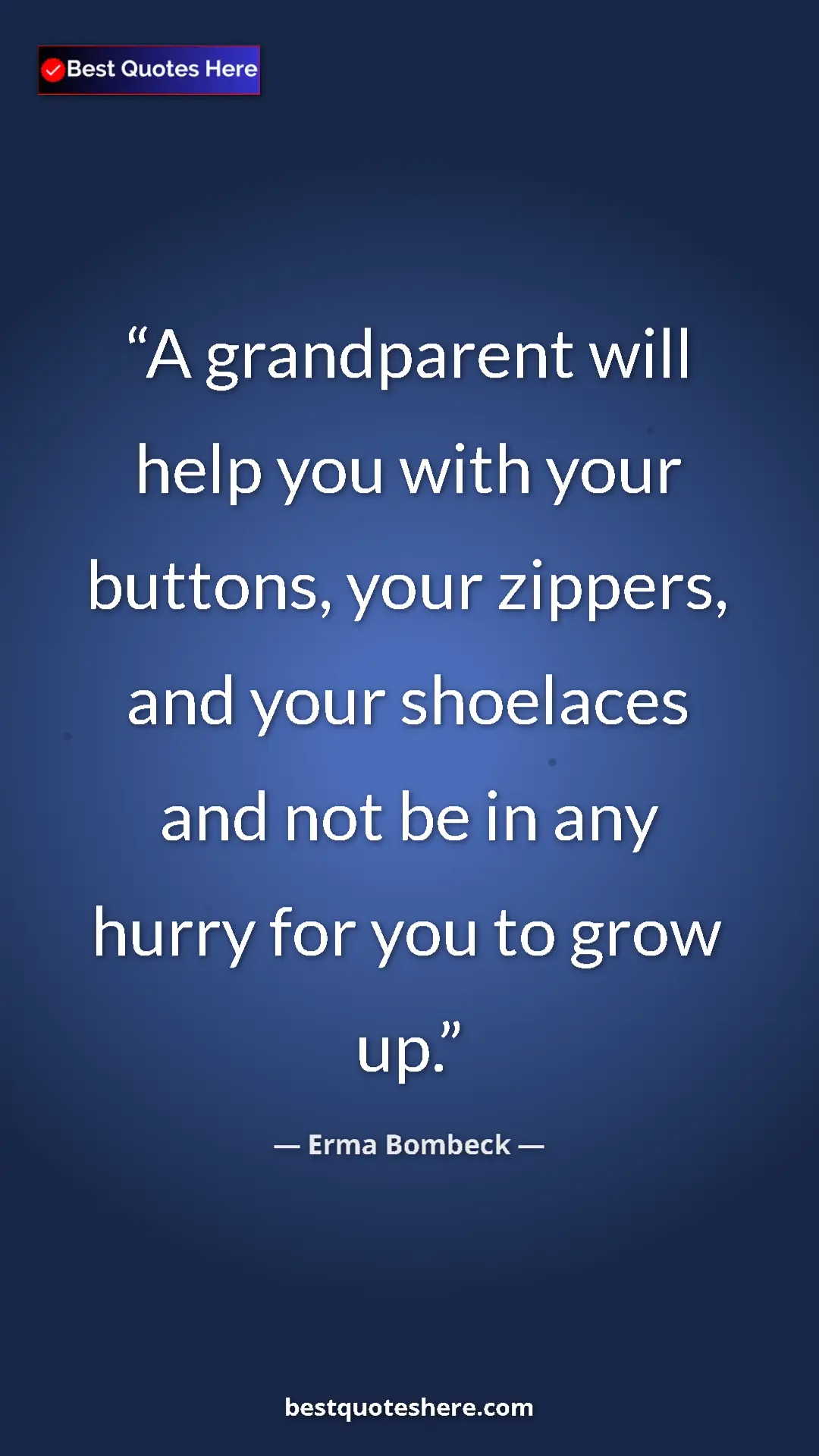Pinterest quote poster by Erma Bombeck: "A grandparent will help you with your buttons, your..."
