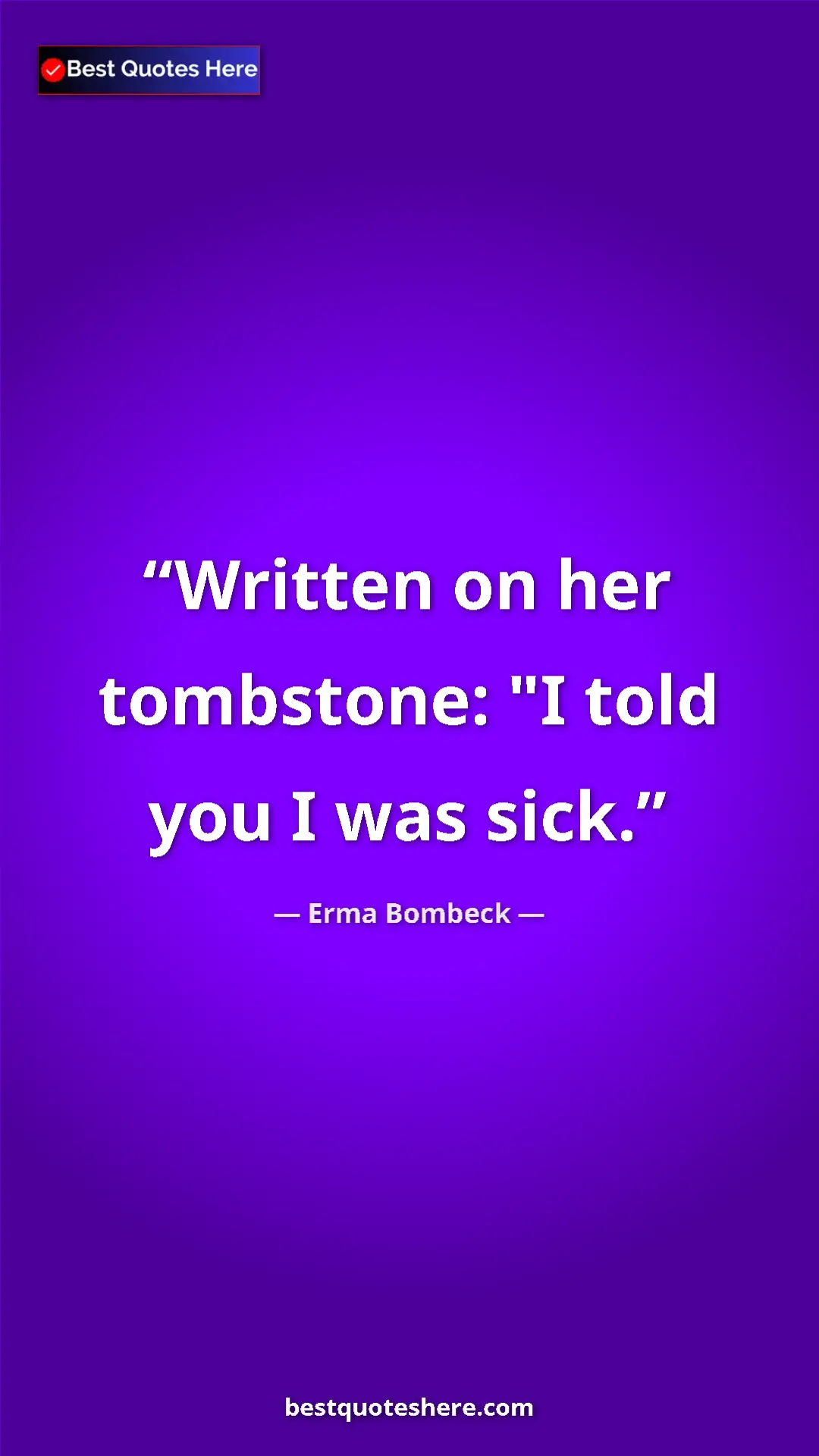 Pinterest quote poster by Erma Bombeck: "Written on her tombstone: "I told you I was sick."