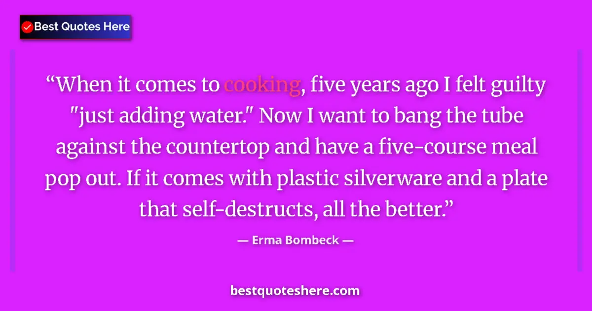 Quote by Erma Bombeck: When it comes to cooking, five years ago I felt guilty 