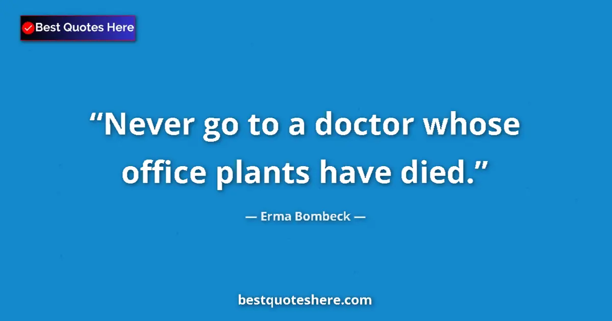 Quote by Erma Bombeck: Never go to a doctor whose office plants have died....